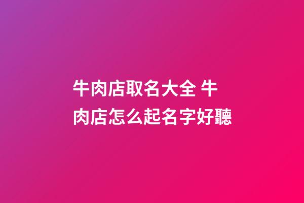 牛肉店取名大全 牛肉店怎么起名字好聽-第1張-店鋪起名-玄機派